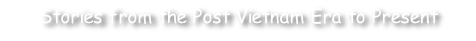 Stories from the Post Vietnam Era to Present
